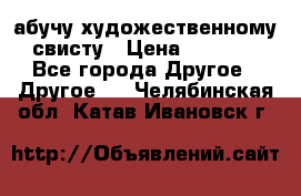 абучу художественному свисту › Цена ­ 1 000 - Все города Другое » Другое   . Челябинская обл.,Катав-Ивановск г.